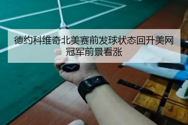 德约科维奇北美赛前发球状态回升美网冠军前景看涨